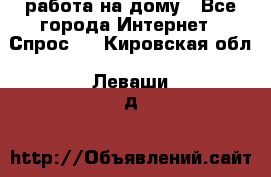 работа на дому - Все города Интернет » Спрос   . Кировская обл.,Леваши д.